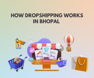 How Dropshipping Works in Bhopal